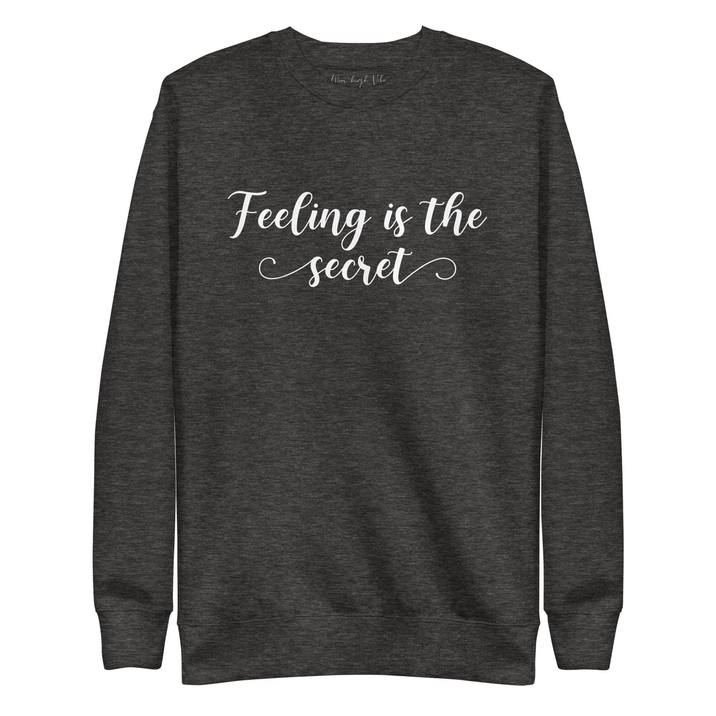 Feeling Is The Secret Sweatshirt - Wear High Vibe