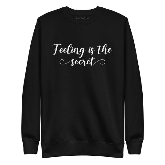 Feeling Is The Secret Sweatshirt - Wear High Vibe